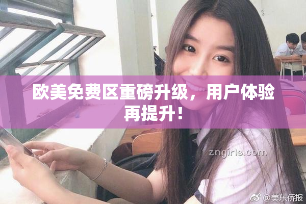 欧美免费区重磅升级，用户体验再提升！