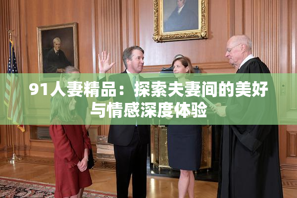 91人妻精品：探索夫妻间的美好与情感深度体验