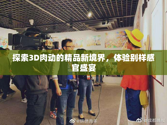 探索3D肉动的精品新境界，体验别样感官盛宴