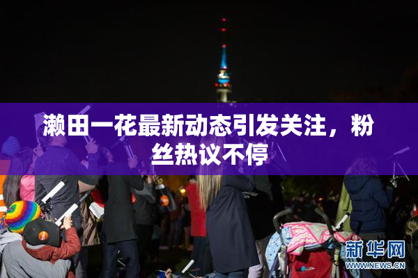 濑田一花最新动态引发关注，粉丝热议不停