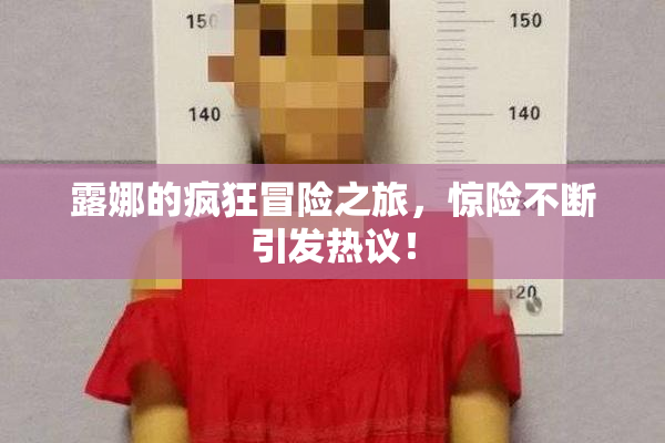 露娜的疯狂冒险之旅，惊险不断引发热议！