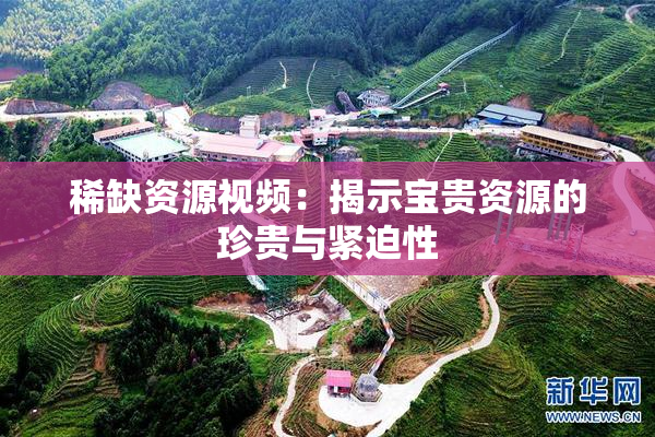 稀缺资源视频：揭示宝贵资源的珍贵与紧迫性