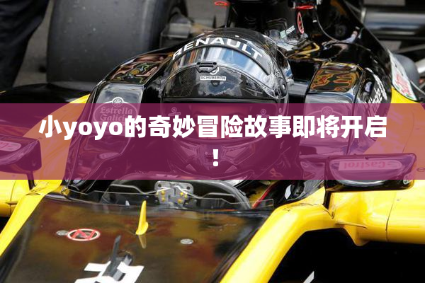 小yoyo的奇妙冒险故事即将开启！