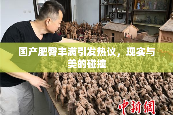 国产肥臀丰满引发热议，现实与美的碰撞
