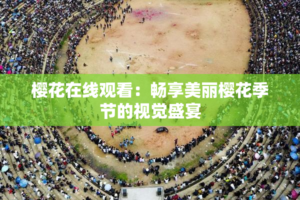 樱花在线观看：畅享美丽樱花季节的视觉盛宴