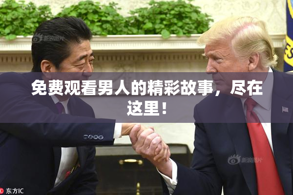 免费观看男人的精彩故事，尽在这里！