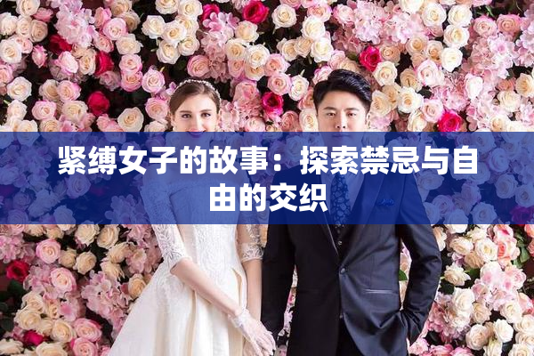 紧缚女子的故事：探索禁忌与自由的交织