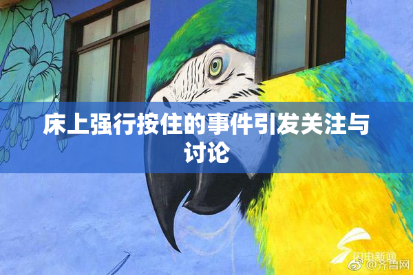 床上强行按住的事件引发关注与讨论