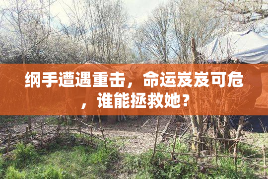 纲手遭遇重击，命运岌岌可危，谁能拯救她？