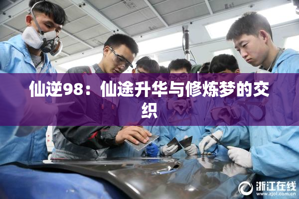 仙逆98：仙途升华与修炼梦的交织