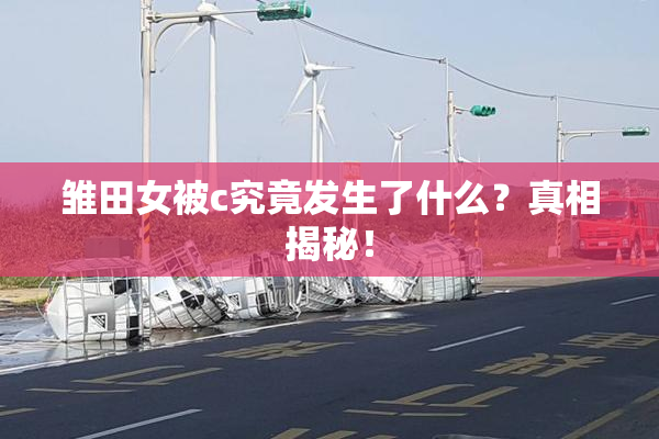 雏田女被c究竟发生了什么？真相揭秘！