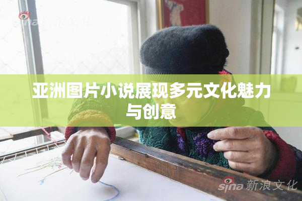 亚洲图片小说展现多元文化魅力与创意