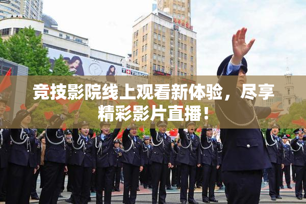 竞技影院线上观看新体验，尽享精彩影片直播！