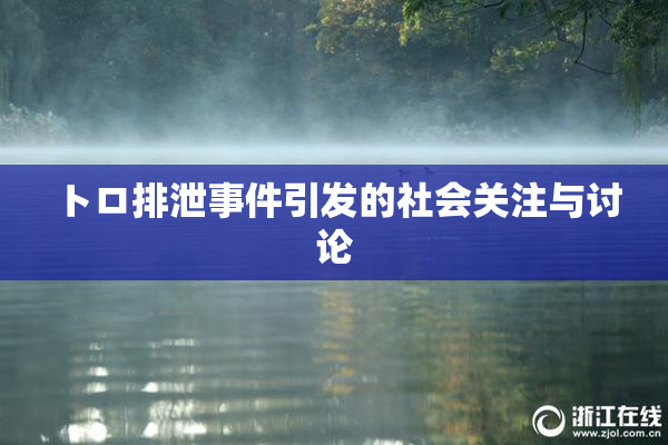 トロ排泄事件引发的社会关注与讨论