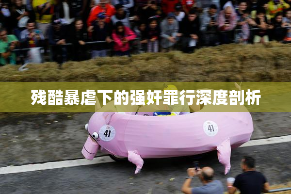 残酷暴虐下的强奸罪行深度剖析