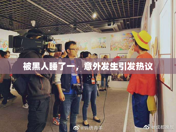 被黑人睡了一，意外发生引发热议