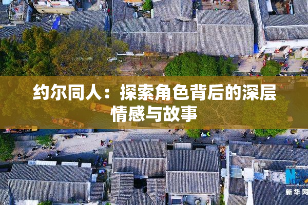 约尔同人：探索角色背后的深层情感与故事