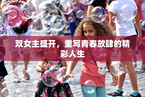 双女主盛开，重写青春放肆的精彩人生