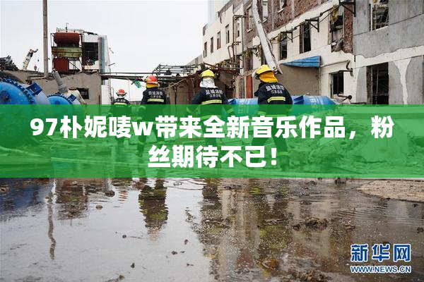 97朴妮唛w带来全新音乐作品，粉丝期待不已！