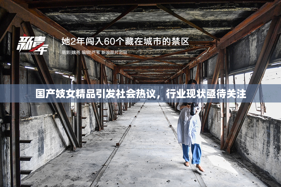 国产妓女精品引发社会热议，行业现状亟待关注