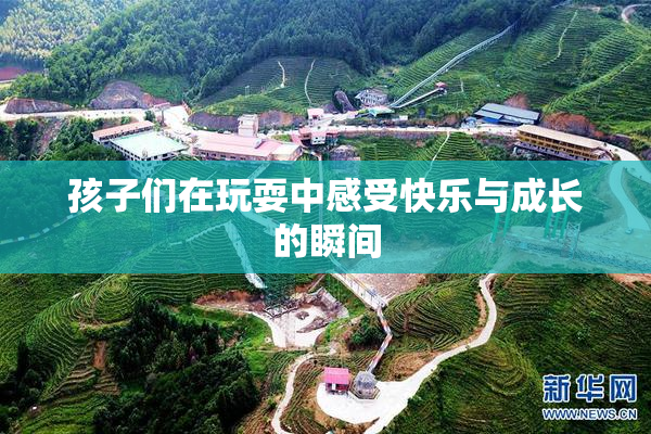 孩子们在玩耍中感受快乐与成长的瞬间