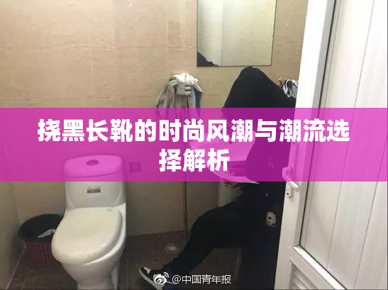 挠黑长靴的时尚风潮与潮流选择解析