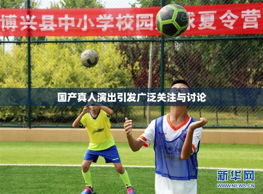国产真人演出引发广泛关注与讨论