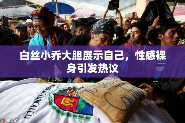 白丝小乔大胆展示自己，性感裸身引发热议
