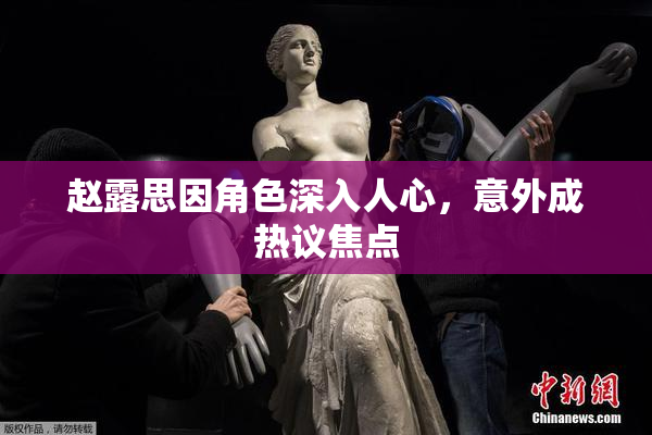 赵露思因角色深入人心，意外成热议焦点