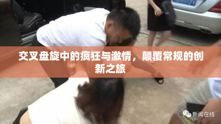 交叉盘旋中的疯狂与激情，颠覆常规的创新之旅