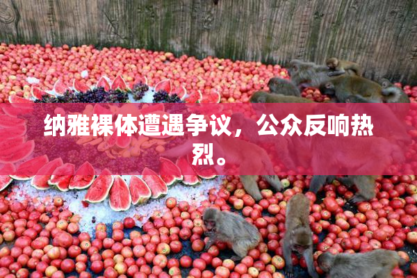 纳雅裸体遭遇争议，公众反响热烈。