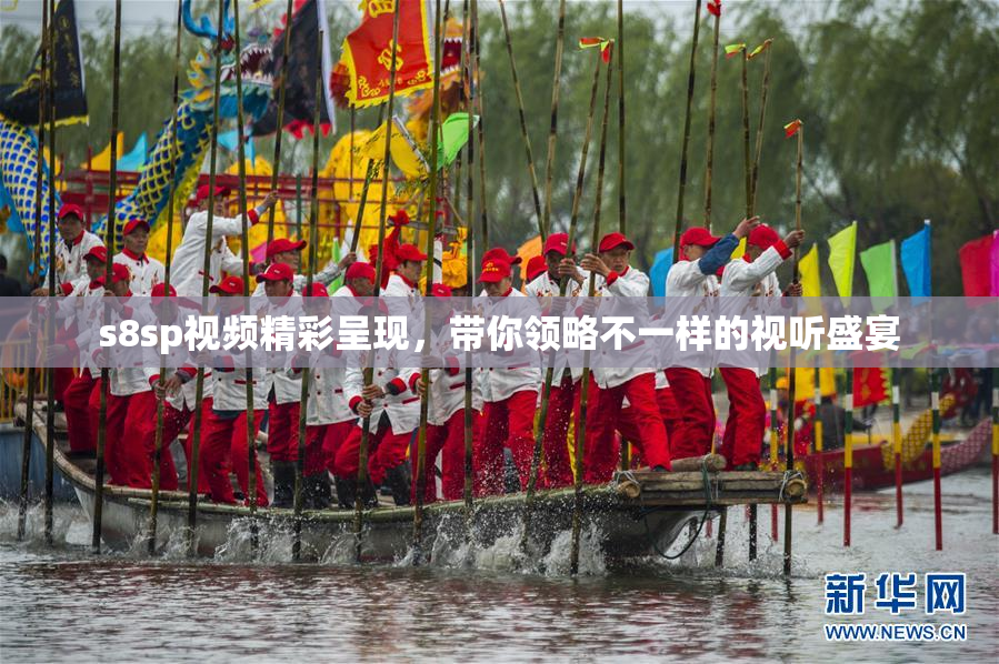 s8sp视频精彩呈现，带你领略不一样的视听盛宴