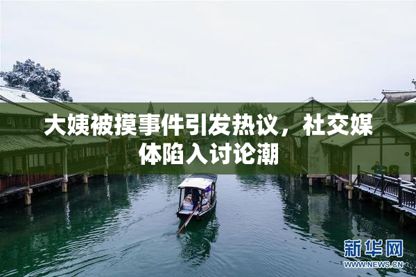 大姨被摸事件引发热议，社交媒体陷入讨论潮