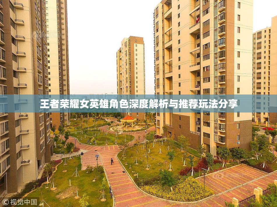 王者荣耀女英雄角色深度解析与推荐玩法分享