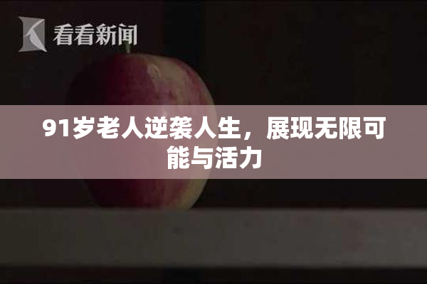 91岁老人逆袭人生，展现无限可能与活力