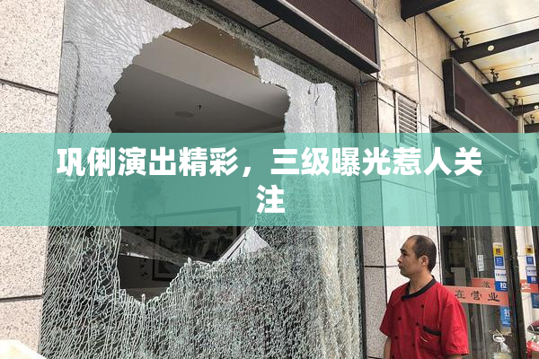 巩俐演出精彩，三级曝光惹人关注