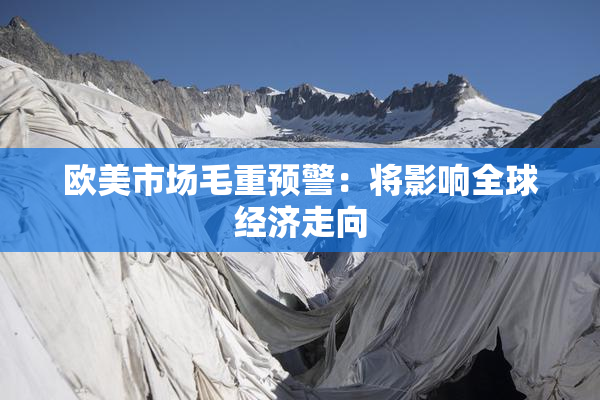 欧美市场毛重预警：将影响全球经济走向