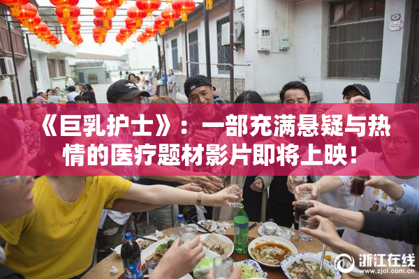 《巨乳护士》：一部充满悬疑与热情的医疗题材影片即将上映！