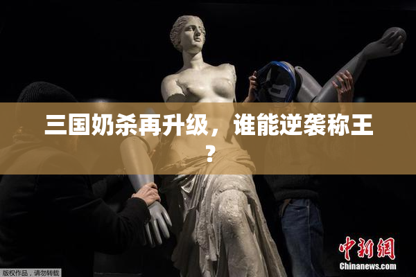 三国奶杀再升级，谁能逆袭称王？