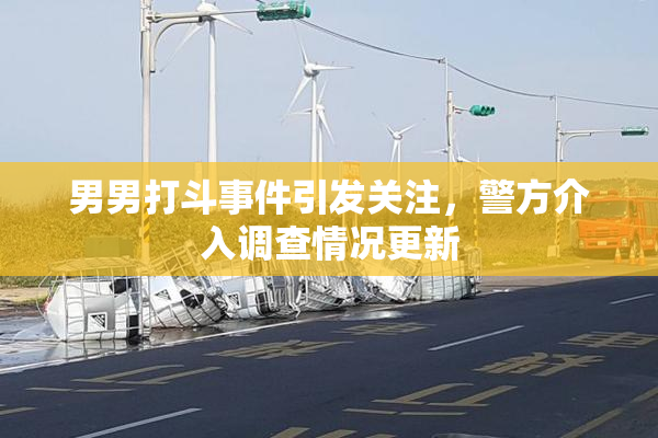 男男打斗事件引发关注，警方介入调查情况更新