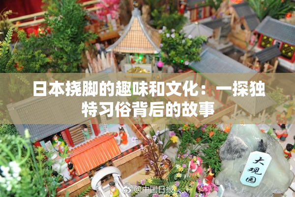 日本挠脚的趣味和文化：一探独特习俗背后的故事