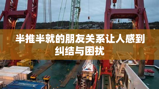 半推半就的朋友关系让人感到纠结与困扰