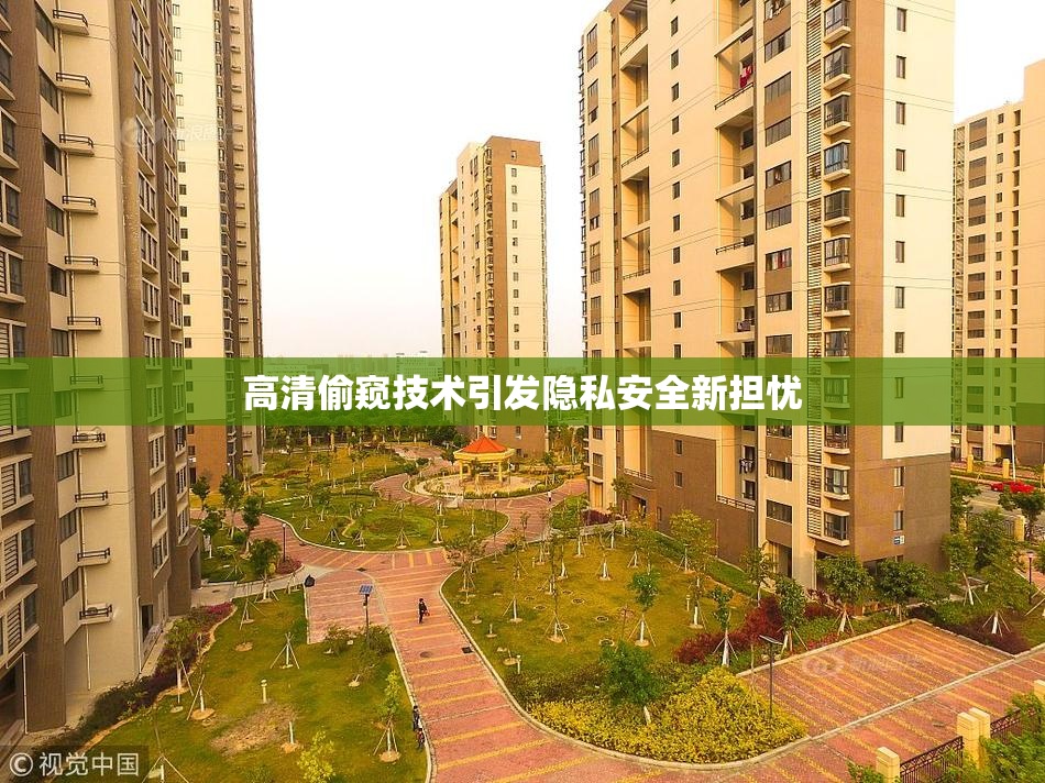 高清偷窥技术引发隐私安全新担忧
