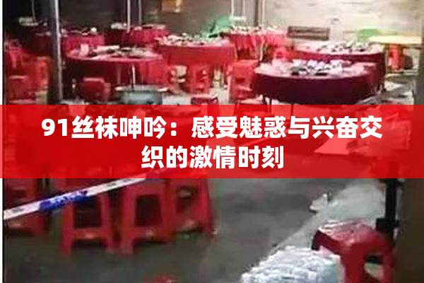 91丝袜呻吟：感受魅惑与兴奋交织的激情时刻