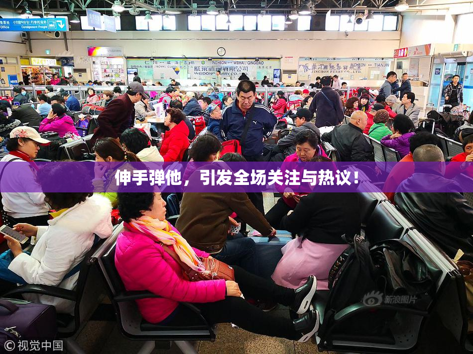 伸手弹他，引发全场关注与热议！