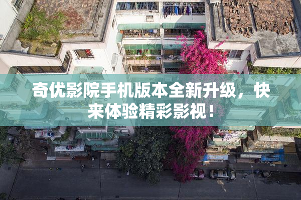 奇优影院手机版本全新升级，快来体验精彩影视！