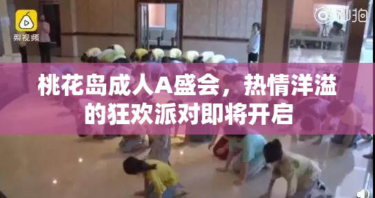 桃花岛成人A盛会，热情洋溢的狂欢派对即将开启