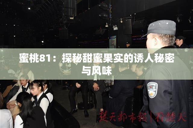 蜜桃81：探秘甜蜜果实的诱人秘密与风味