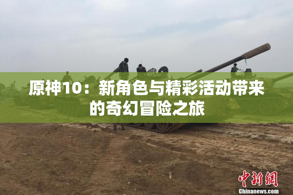 原神10：新角色与精彩活动带来的奇幻冒险之旅