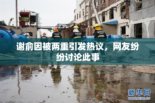 谢俞因被两重引发热议，网友纷纷讨论此事